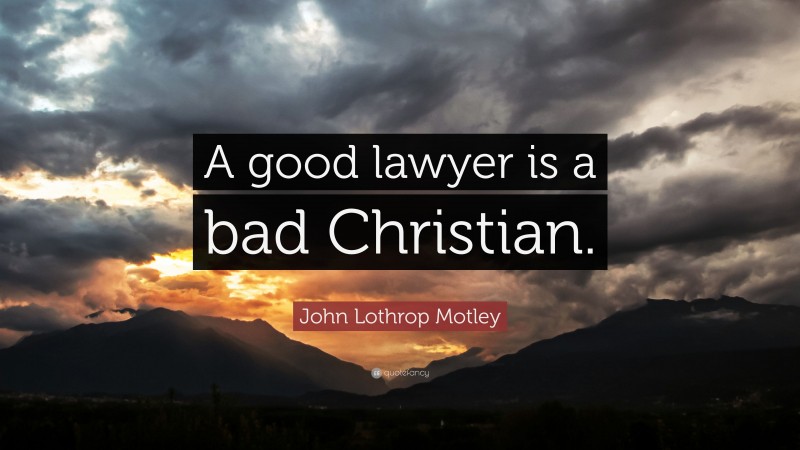 John Lothrop Motley Quote: “A good lawyer is a bad Christian.”