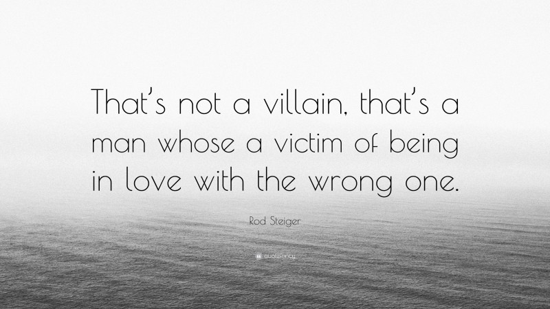 Rod Steiger Quote: “That’s not a villain, that’s a man whose a victim of being in love with the wrong one.”