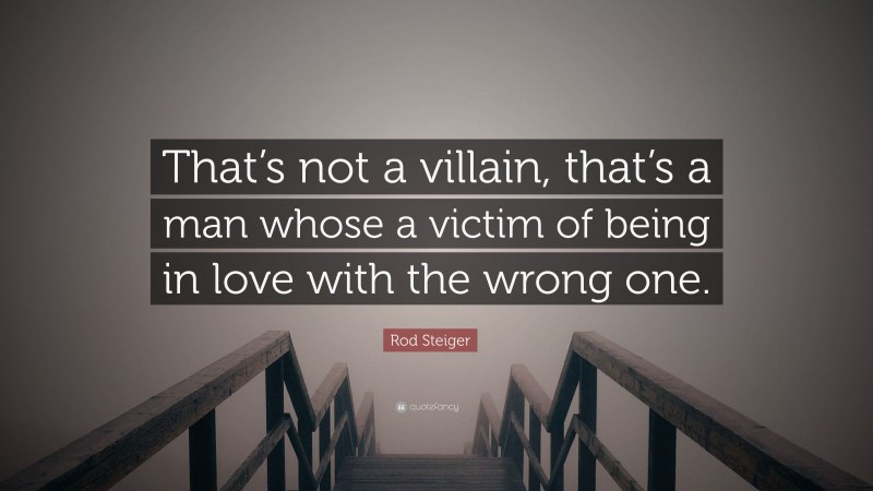 Rod Steiger Quote: “That’s not a villain, that’s a man whose a victim of being in love with the wrong one.”