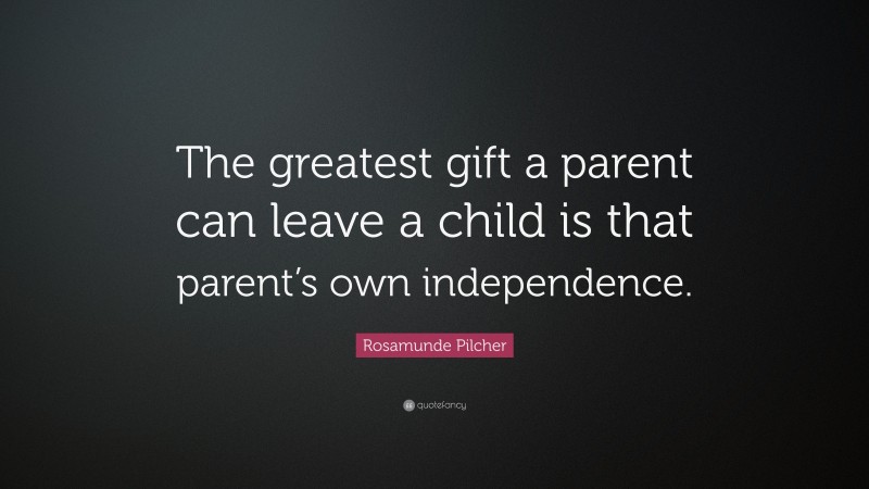 Rosamunde Pilcher Quote: “The greatest gift a parent can leave a child is that parent’s own independence.”