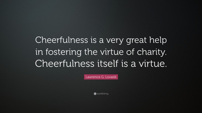Lawrence G. Lovasik Quote: “Cheerfulness is a very great help in fostering the virtue of charity. Cheerfulness itself is a virtue.”