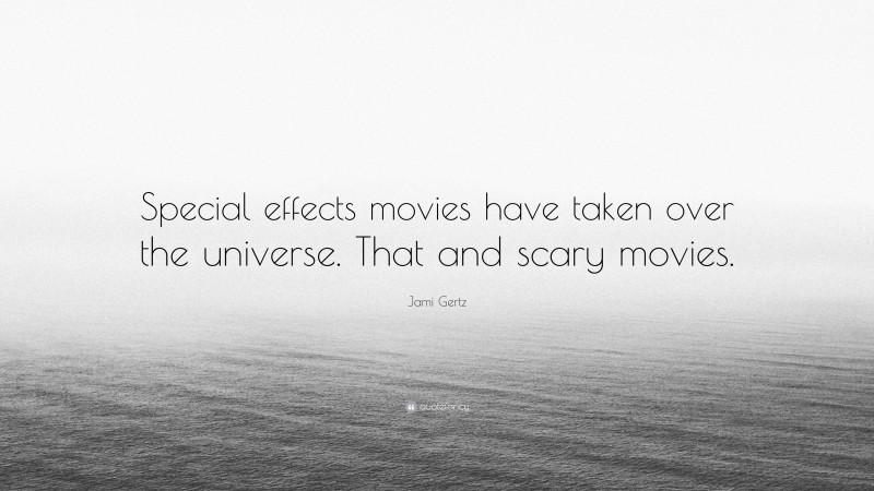 Jami Gertz Quote: “Special effects movies have taken over the universe. That and scary movies.”