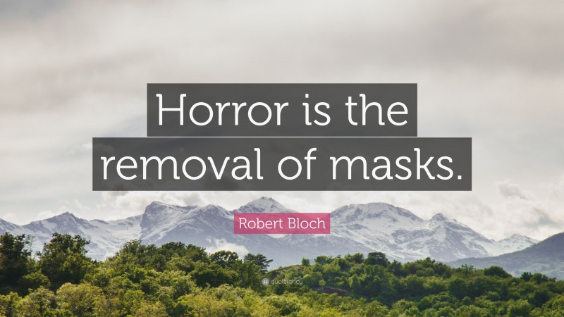 Robert Bloch Quote: “Horror is the removal of masks.”