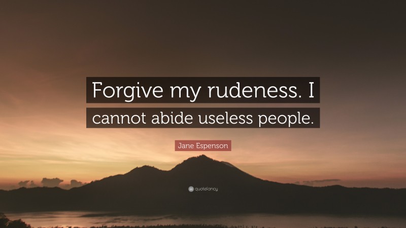 Jane Espenson Quote: “Forgive my rudeness. I cannot abide useless people.”
