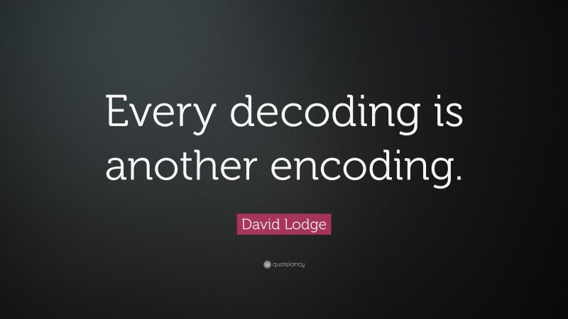 David Lodge Quote: “Every decoding is another encoding.”