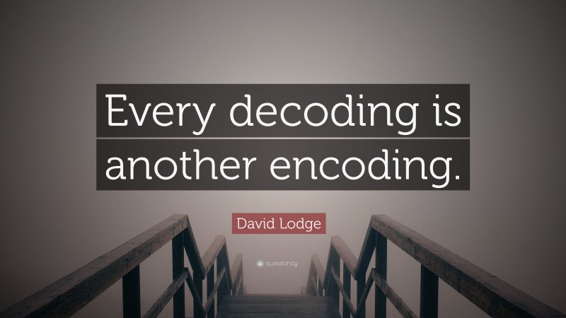 David Lodge Quote: “Every decoding is another encoding.”