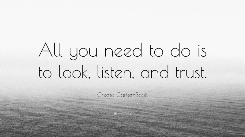 Cherie Carter-Scott Quote: “All you need to do is to look, listen, and trust.”