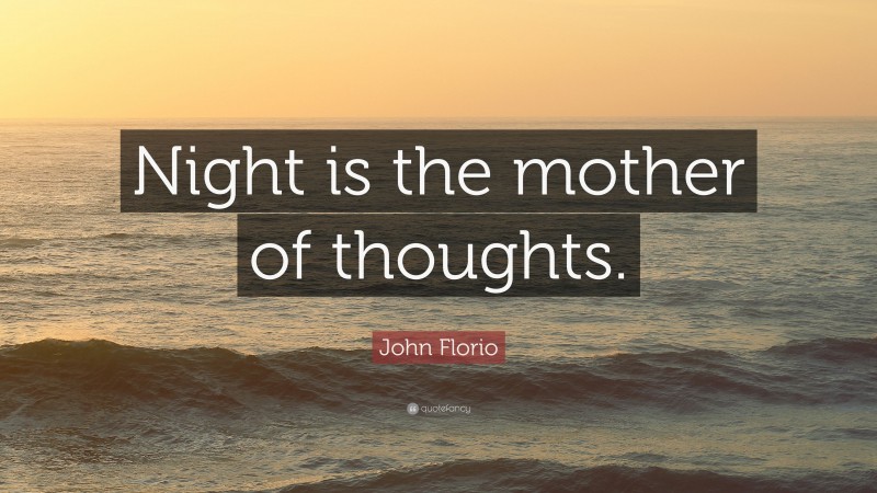 John Florio Quote: “Night is the mother of thoughts.”