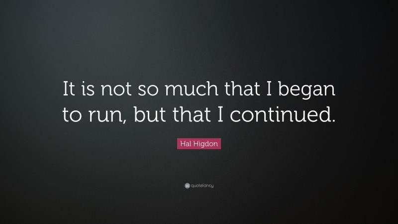 Hal Higdon Quote: “It is not so much that I began to run, but that I continued.”