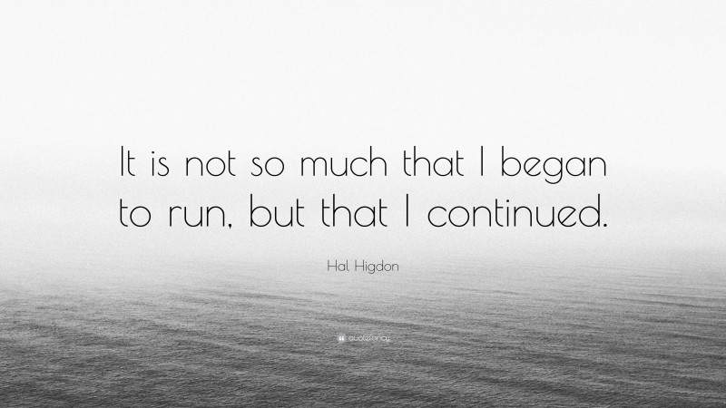 Hal Higdon Quote: “It is not so much that I began to run, but that I continued.”