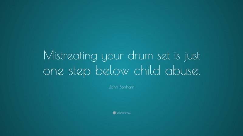 John Bonham Quote: “Mistreating your drum set is just one step below child abuse.”