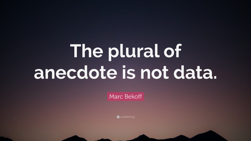 Marc Bekoff Quote: “The plural of anecdote is not data.”