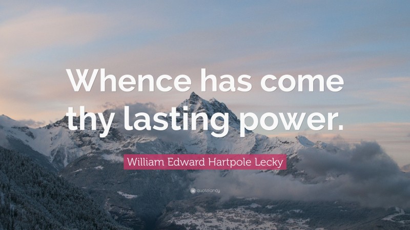 William Edward Hartpole Lecky Quote: “Whence has come thy lasting power.”