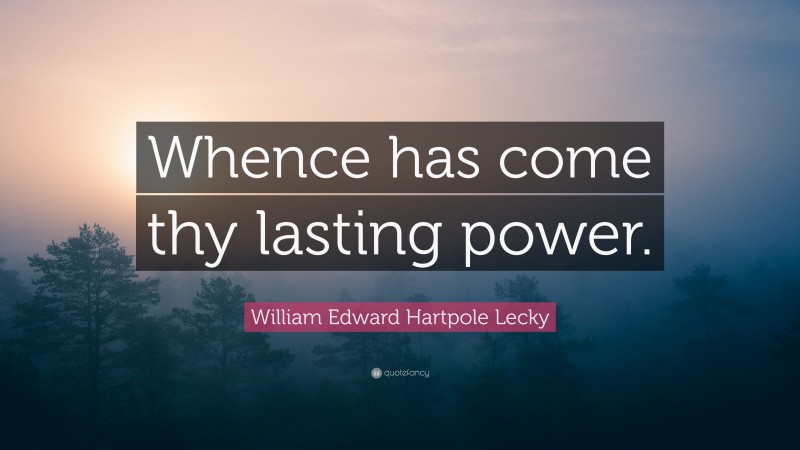 William Edward Hartpole Lecky Quote: “Whence has come thy lasting power.”