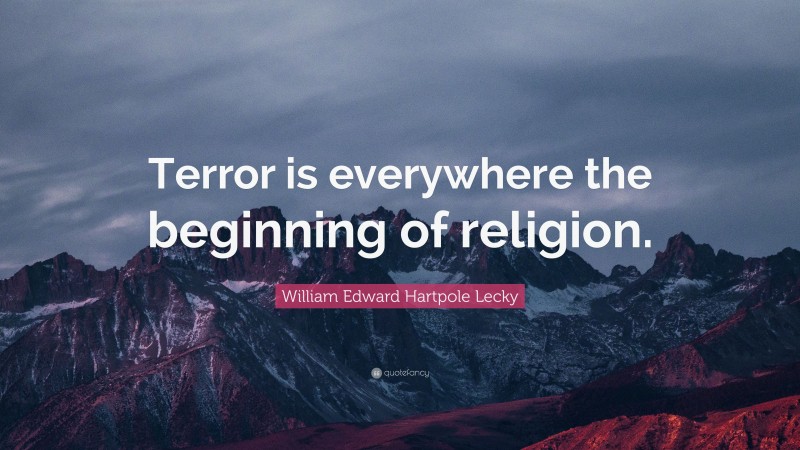 William Edward Hartpole Lecky Quote: “Terror is everywhere the beginning of religion.”