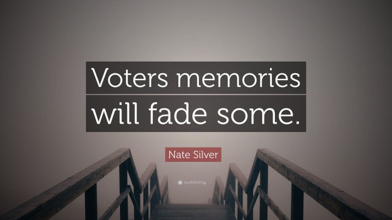 Nate Silver Quote: “Voters memories will fade some.”
