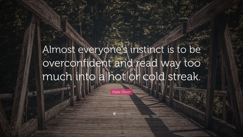 Nate Silver Quote: “Almost everyone’s instinct is to be overconfident and read way too much into a hot or cold streak.”