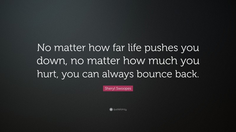 Sheryl Swoopes Quote: “No matter how far life pushes you down, no matter how much you hurt, you can always bounce back.”