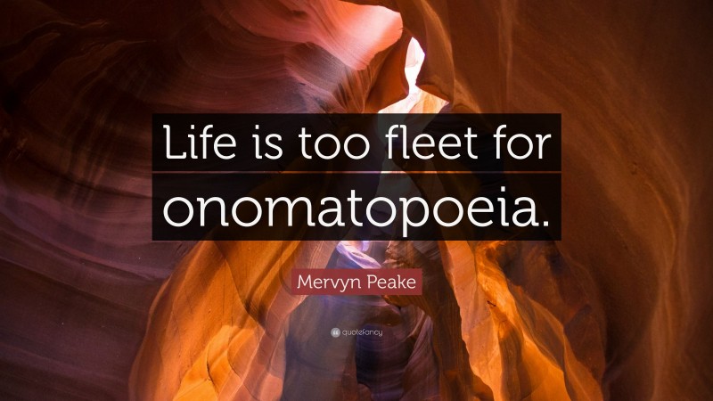 Mervyn Peake Quote: “Life is too fleet for onomatopoeia.”