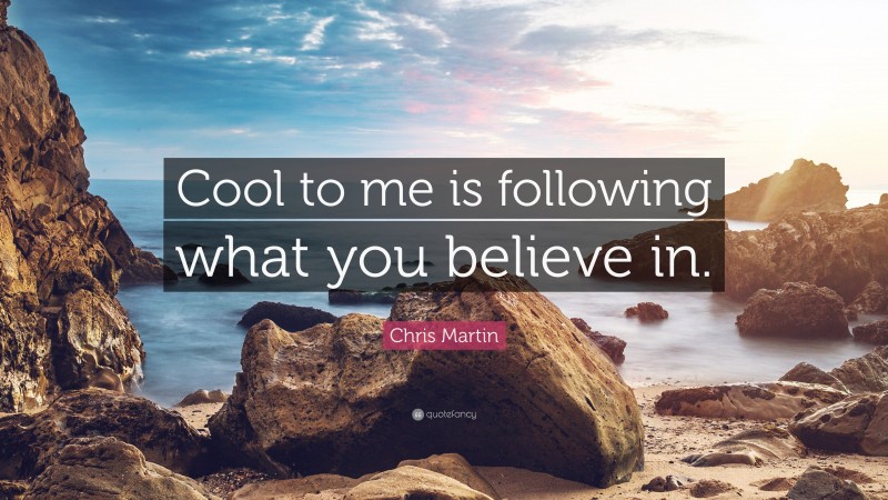 Chris Martin Quote: “Cool to me is following what you believe in.”