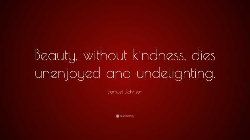Samuel Johnson Quote: “Beauty, without kindness, dies unenjoyed and undelighting.”