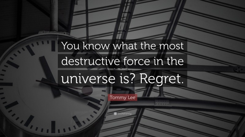 Tommy Lee Quote: “You know what the most destructive force in the universe is? Regret.”