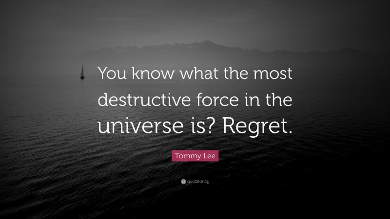 Tommy Lee Quote: “You know what the most destructive force in the universe is? Regret.”