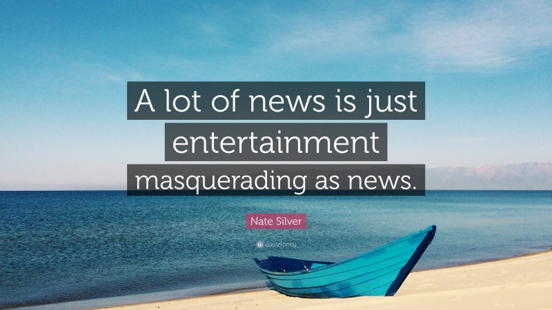 Nate Silver Quote: “A lot of news is just entertainment masquerading as news.”