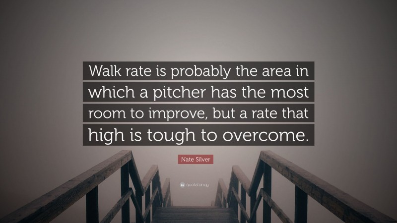 Nate Silver Quote: “Walk rate is probably the area in which a pitcher has the most room to improve, but a rate that high is tough to overcome.”