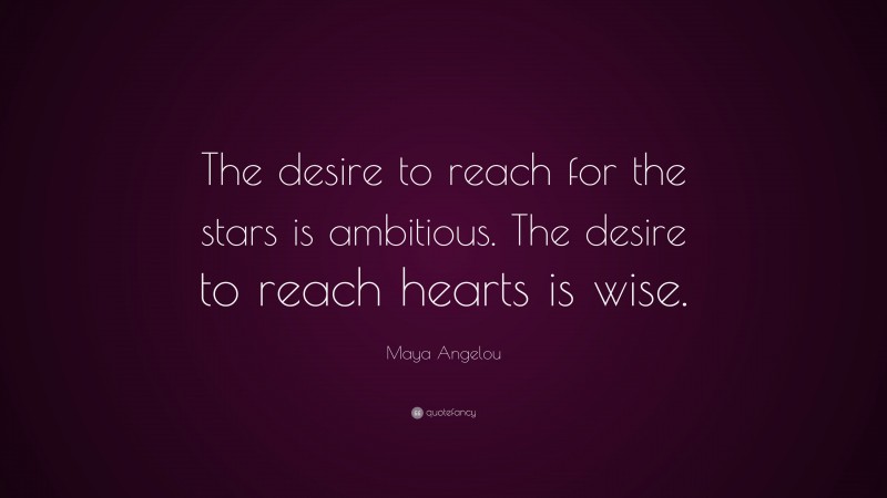 Maya Angelou Quote: “The desire to reach for the stars is ambitious. The desire to reach hearts is wise.”