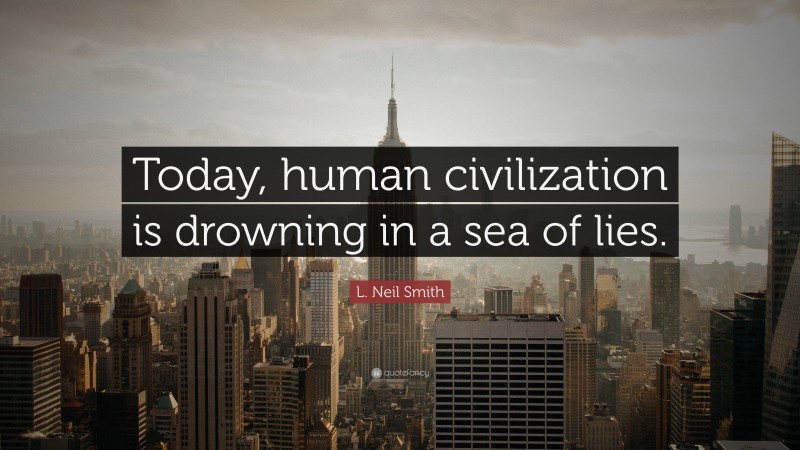 L. Neil Smith Quote: “Today, human civilization is drowning in a sea of lies.”