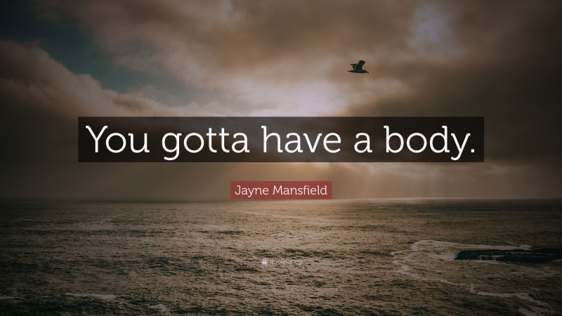 Jayne Mansfield Quote: “You gotta have a body.”