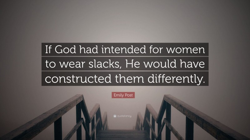 Emily Post Quote: “If God had intended for women to wear slacks, He would have constructed them differently.”