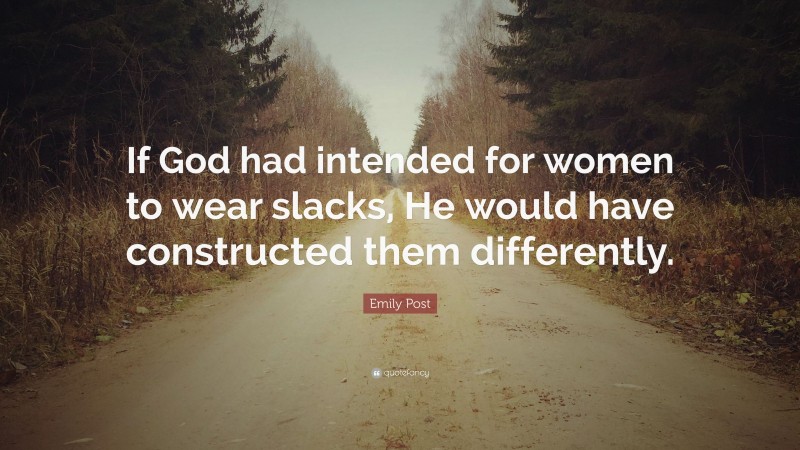 Emily Post Quote: “If God had intended for women to wear slacks, He would have constructed them differently.”