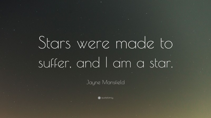 Jayne Mansfield Quote: “Stars were made to suffer, and I am a star.”