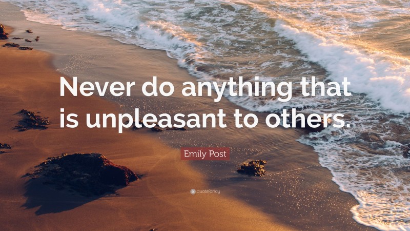 Emily Post Quote: “Never do anything that is unpleasant to others.”