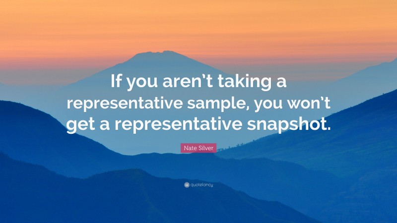Nate Silver Quote: “If you aren’t taking a representative sample, you won’t get a representative snapshot.”