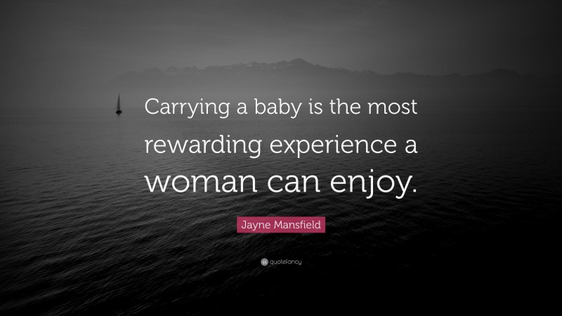 Jayne Mansfield Quote: “Carrying a baby is the most rewarding experience a woman can enjoy.”