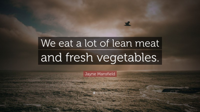 Jayne Mansfield Quote: “We eat a lot of lean meat and fresh vegetables.”