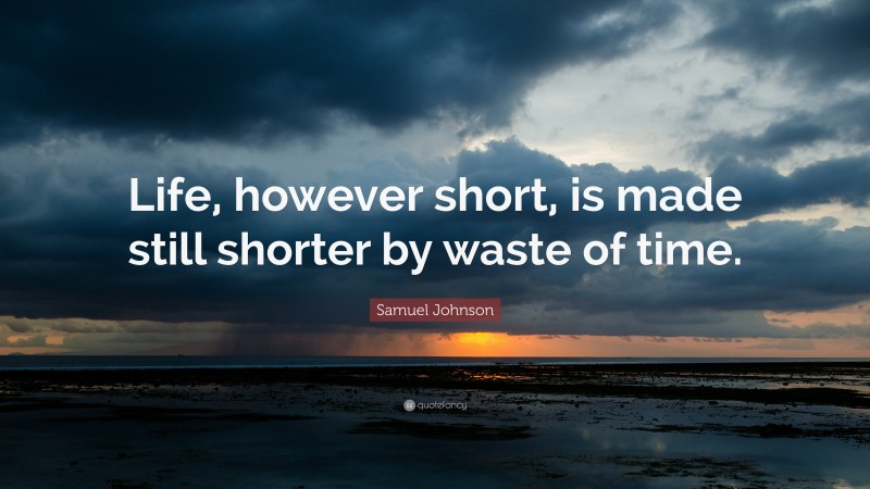 Samuel Johnson Quote: “Life, however short, is made still shorter by waste of time.”
