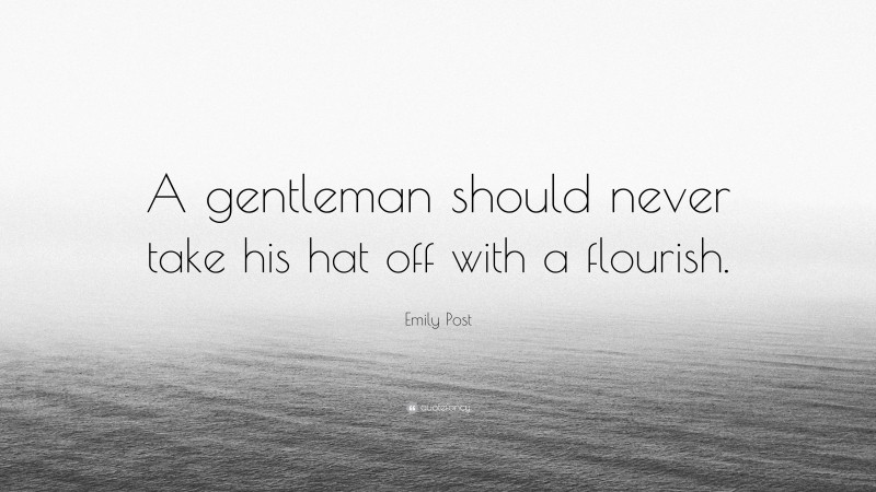 Emily Post Quote: “A gentleman should never take his hat off with a flourish.”