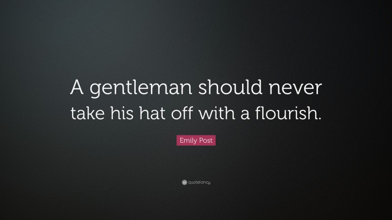 Emily Post Quote: “A gentleman should never take his hat off with a flourish.”