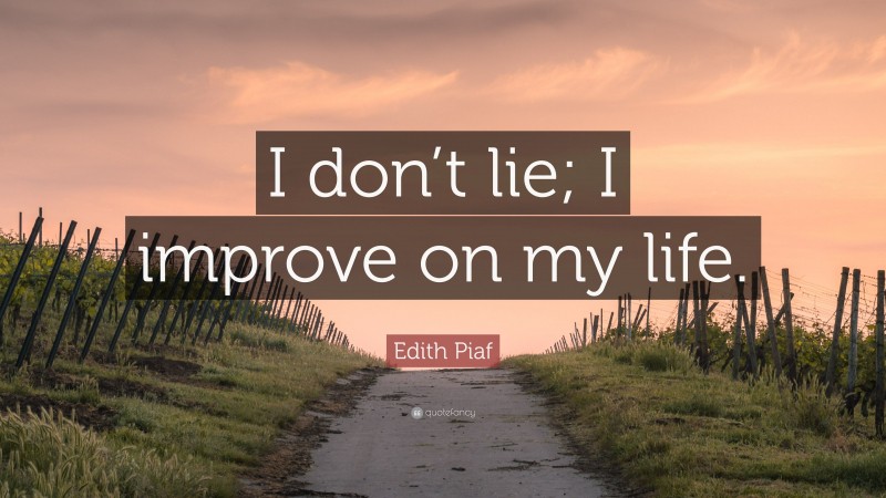 Edith Piaf Quote: “I don’t lie; I improve on my life.”