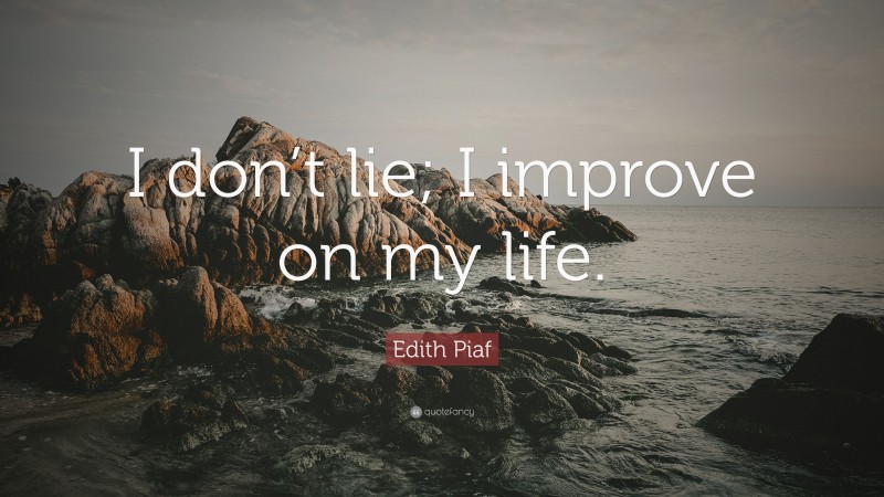 Edith Piaf Quote: “I don’t lie; I improve on my life.”