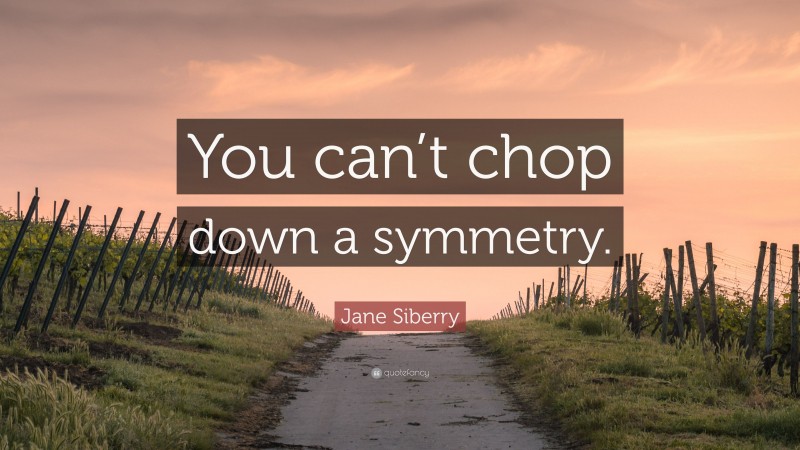 Jane Siberry Quote: “You can’t chop down a symmetry.”