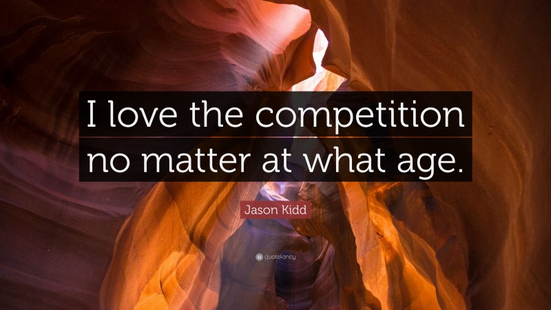Jason Kidd Quote: “I love the competition no matter at what age.”