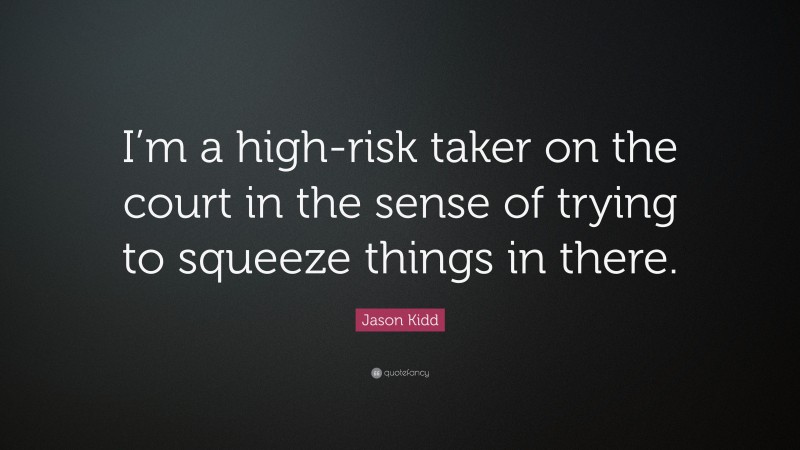 Jason Kidd Quote: “I’m a high-risk taker on the court in the sense of trying to squeeze things in there.”