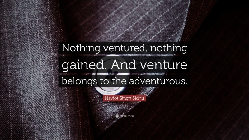 Navjot Singh Sidhu Quote: “Nothing ventured, nothing gained. And venture belongs to the adventurous.”