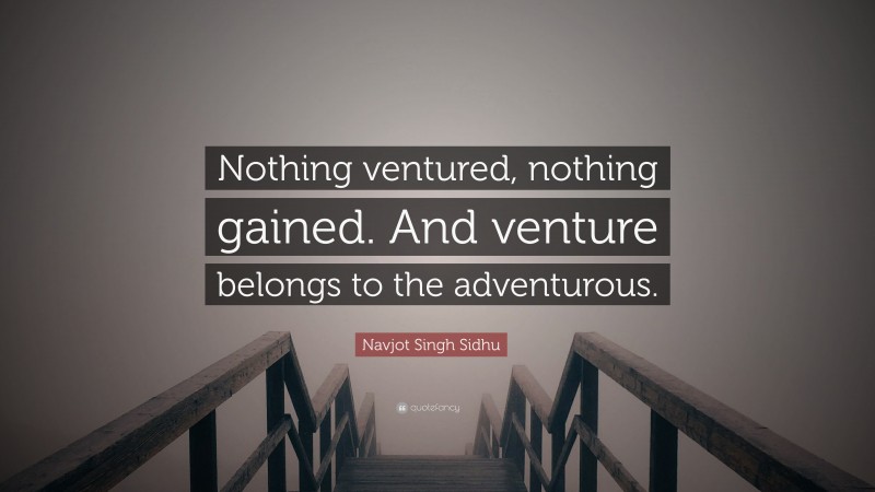 Navjot Singh Sidhu Quote: “Nothing ventured, nothing gained. And venture belongs to the adventurous.”
