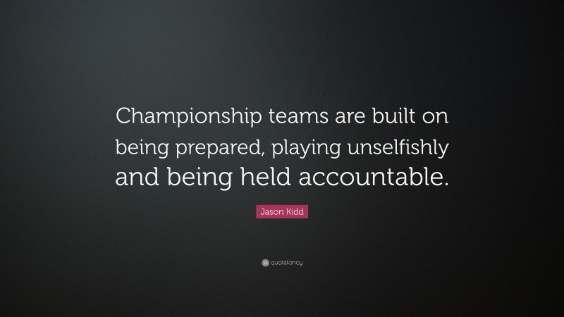 Jason Kidd Quote: “Championship teams are built on being prepared, playing unselfishly and being held accountable.”